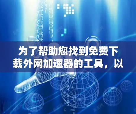 为了帮助您找到免费下载外网加速器的工具,以下是一些步骤和建议 为了帮助您找到免费下载外网加速器的工具,以下是一些步骤和建议