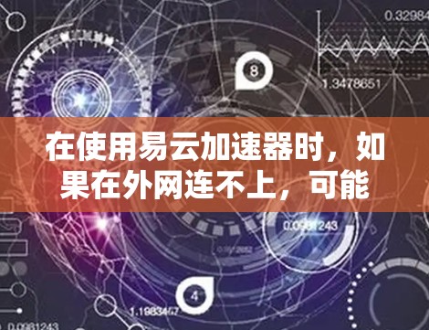 在使用易云加速器时,如果在外网连不上,可能是因为外网连接正常但网络不稳定,或者外网服务器被截断。以下是逐步排查的步骤 在使用易云加速器时,如果在外网连不上,可能是因为外网连接正常但网络不稳定,或者外网服务器被截断。以下是逐步排查的步骤