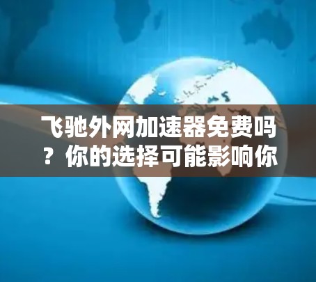 飞驰外网加速器免费吗?你的选择可能影响你的网络体验 飞驰外网加速器免费吗?你的选择可能影响你的网络体验