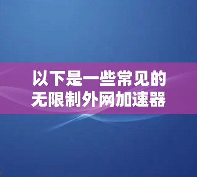 以下是一些常见的无限制外网加速器推荐,供您参考 以下是一些常见的无限制外网加速器推荐,供您参考