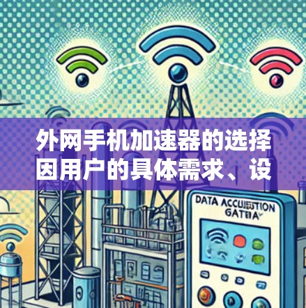 外网手机加速器的选择因用户的具体需求、设备类型以及使用场景而异。以下是一些常用的选择,供你参考 外网手机加速器的选择因用户的具体需求、设备类型以及使用场景而异。以下是一些常用的选择,供你参考