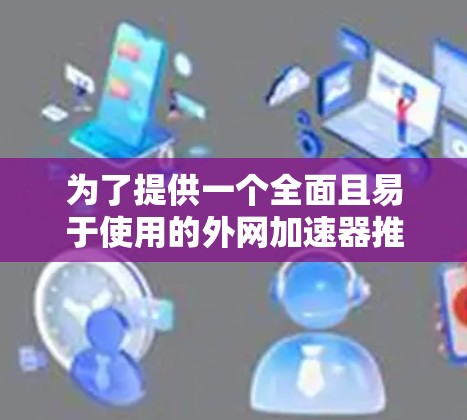 为了提供一个全面且易于使用的外网加速器推荐列表,以下是一些免费的选择,它们适合安卓用户 为了提供一个全面且易于使用的外网加速器推荐列表,以下是一些免费的选择,它们适合安卓用户