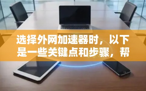 选择外网加速器时,以下是一些关键点和步骤,帮助你找到最适合你的工具 选择外网加速器时,以下是一些关键点和步骤,帮助你找到最适合你的工具