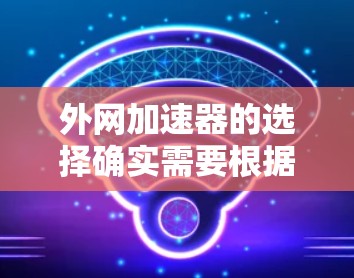 外网加速器的选择确实需要根据你的具体需求来决定，是否有特定的加速需求，比如速度提升、流量控制、自动设置、安全模式等。以下是一些性价比较高的推荐