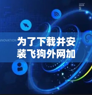 为了下载并安装飞狗外网加速器，您可以按照以下步骤进行
