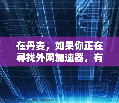 在丹麦，如果你正在寻找外网加速器，有一些知名的网络服务提供商可以为你提供可靠和高效的解决方案。以下是一些推荐的丹麦外网加速器，根据你的需求选择适合的